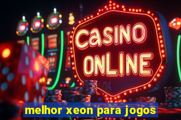 melhor xeon para jogos